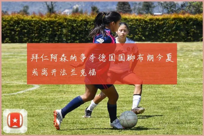 拜仁阿森纳争夺德国国脚布朗今夏或离开法兰克福