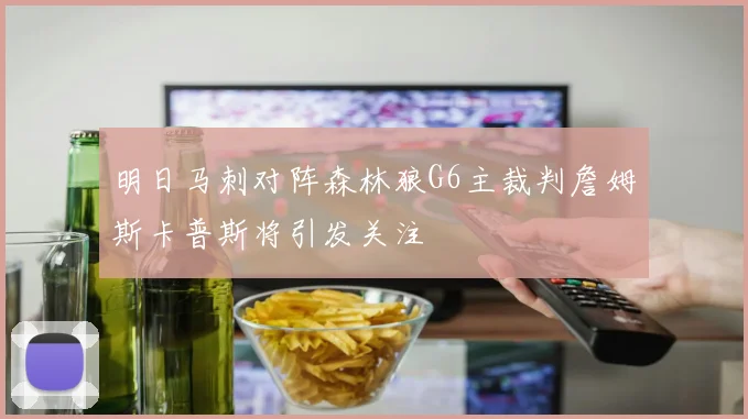 明日马刺对阵森林狼G6主裁判詹姆斯卡普斯将引发关注