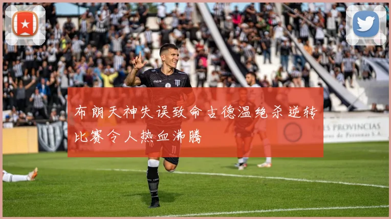 布朗天神失误致命古德温绝杀逆转比赛令人热血沸腾