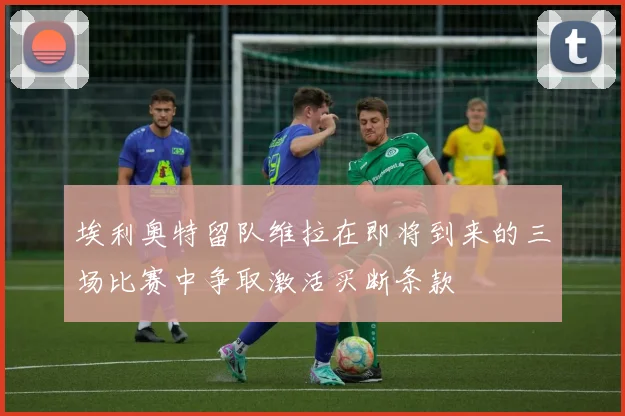 埃利奥特留队维拉在即将到来的三场比赛中争取激活买断条款