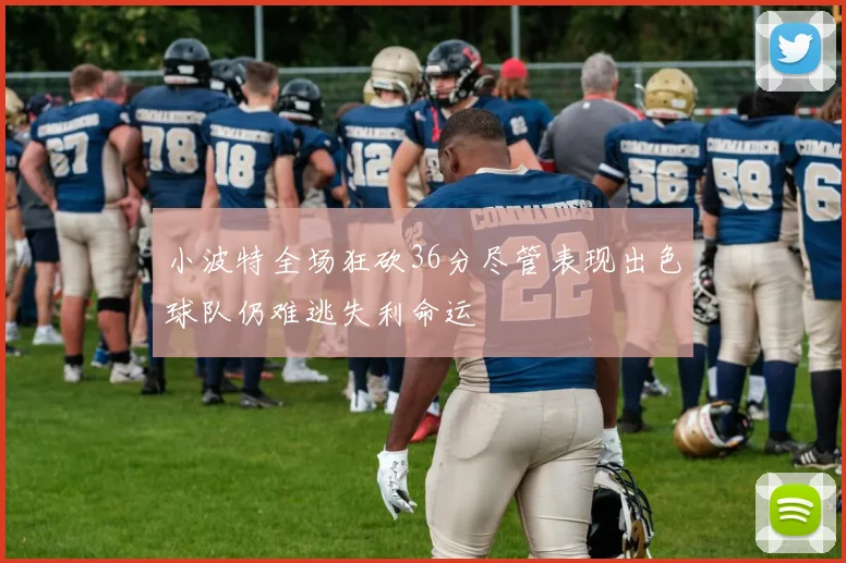 小波特全场狂砍36分尽管表现出色球队仍难逃失利命运