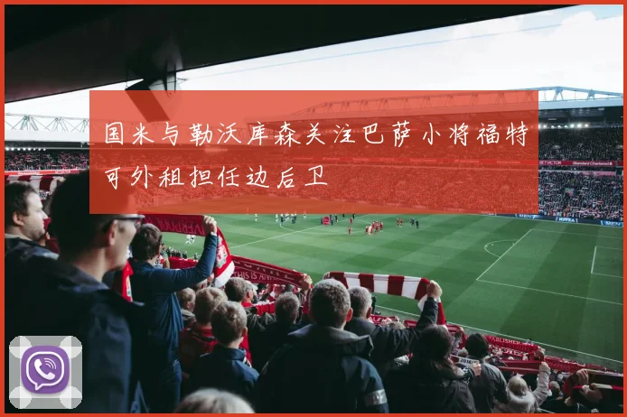 国米与勒沃库森关注巴萨小将福特可外租担任边后卫