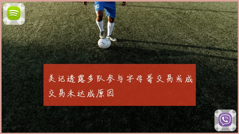 美记透露多队参与字母哥交易或成交易未达成原因